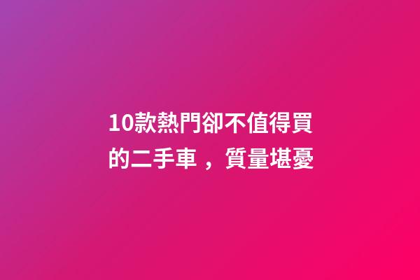 10款熱門卻不值得買的二手車，質量堪憂